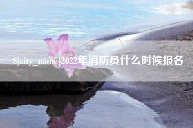 荆门2022年消防员什么时候报名