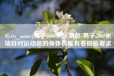 荆门男子5000米运动员-男子5000米项目对运动员的身体机能有着极高要求
