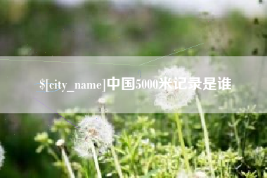 荆门中国5000米记录是谁