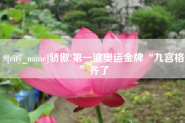 荆门骄傲!第一波奥运金牌“九宫格”齐了