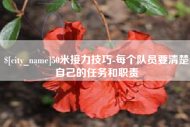 荆门50米接力技巧-每个队员要清楚自己的任务和职责