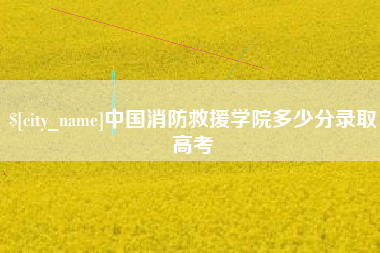荆门中国消防救援学院多少分录取高考