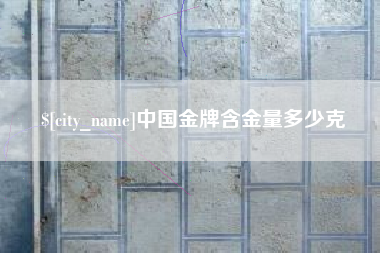 荆门中国金牌含金量多少克
