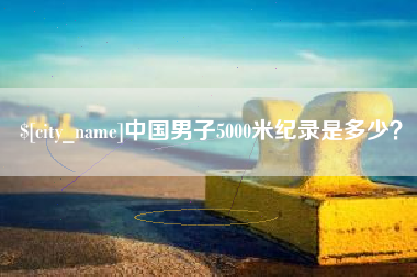 荆门中国男子5000米纪录是多少？