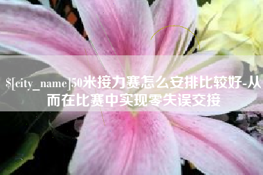 荆门50米接力赛怎么安排比较好-从而在比赛中实现零失误交接