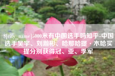 荆门5000米有中国选手吗知乎-中国选手吴宇、刘瀚彬、哈那哈提·木哈买提分别获得冠、亚、季军