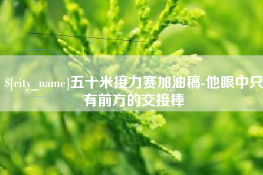 荆门五十米接力赛加油稿-他眼中只有前方的交接棒