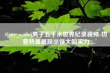 荆门男子五千米世界纪录视频-切普特盖展现出强大的实力