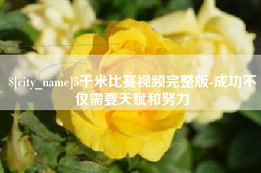 荆门5千米比赛视频完整版-成功不仅需要天赋和努力