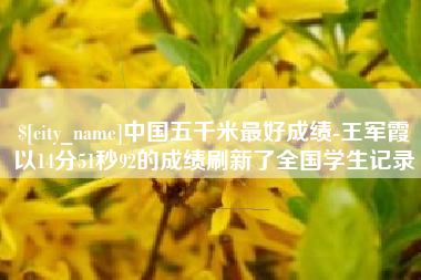 荆门中国五千米最好成绩-王军霞以14分51秒92的成绩刷新了全国学生记录