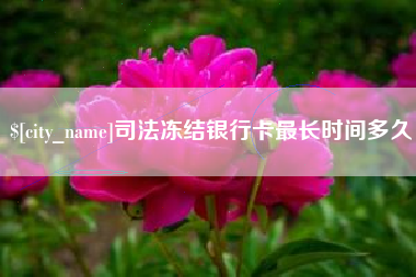 荆门司法冻结银行卡最长时间多久