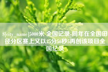 荆门5000米 全国记录-同年在全国田径分区赛上又以25分56秒5再创该项目全国纪录