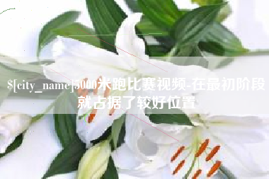 荆门5000米跑比赛视频-在最初阶段就占据了较好位置