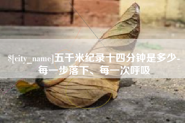 荆门五千米纪录十四分钟是多少-每一步落下、每一次呼吸