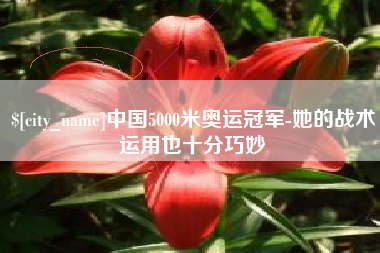 荆门中国5000米奥运冠军-她的战术运用也十分巧妙