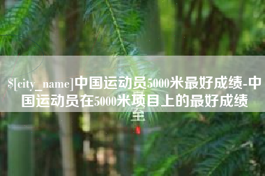 荆门中国运动员5000米最好成绩-中国运动员在5000米项目上的最好成绩