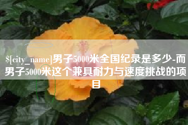 荆门男子5000米全国纪录是多少-而男子5000米这个兼具耐力与速度挑战的项目