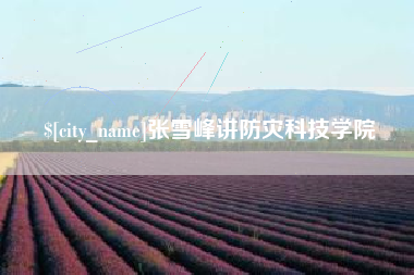 荆门张雪峰讲防灾科技学院