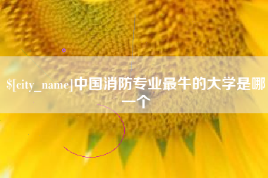 荆门中国消防专业最牛的大学是哪一个