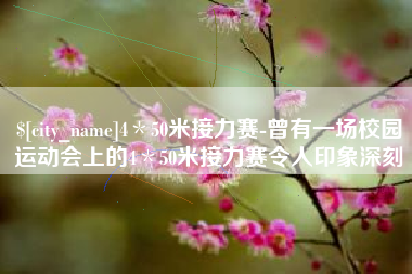 荆门4＊50米接力赛-曾有一场校园运动会上的4＊50米接力赛令人印象深刻