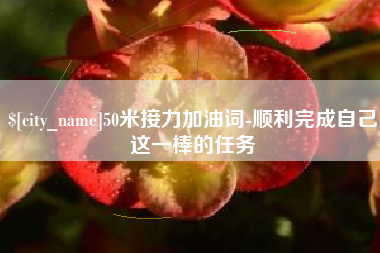 荆门50米接力加油词-顺利完成自己这一棒的任务