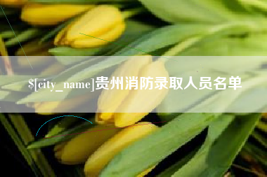 荆门贵州消防录取人员名单