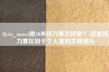 荆门跑50米接力赛怎样跑？-这是接力赛区别于个人赛的关键部分