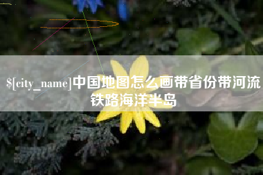 荆门中国地图怎么画带省份带河流铁路海洋半岛