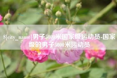 荆门男子5000米国家级运动员-国家级的男子5000米运动员