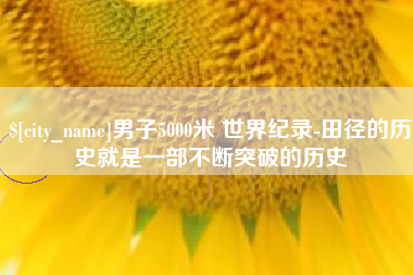 荆门男子5000米 世界纪录-田径的历史就是一部不断突破的历史