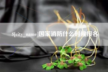 荆门国家消防什么时候报名