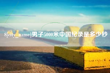 荆门男子5000米中国纪录是多少秒