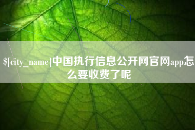 荆门中国执行信息公开网官网app怎么要收费了呢