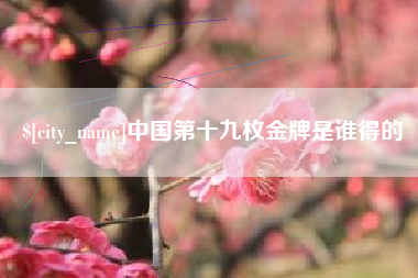 荆门中国第十九枚金牌是谁得的