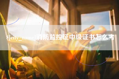 荆门消防监控证中级证书怎么考