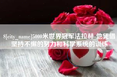 荆门5000米世界冠军法拉赫-他凭借坚持不懈的努力和科学系统的训练