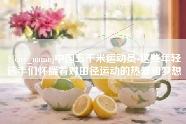 荆门中国五千米运动员-这些年轻选手们怀揣着对田径运动的热爱和梦想