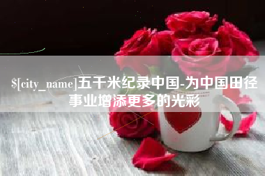 荆门五千米纪录中国-为中国田径事业增添更多的光彩