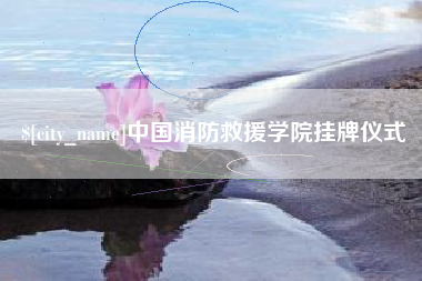 荆门中国消防救援学院挂牌仪式