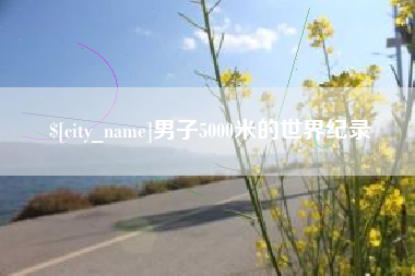 荆门男子5000米的世界纪录