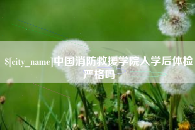 荆门中国消防救援学院入学后体检严格吗